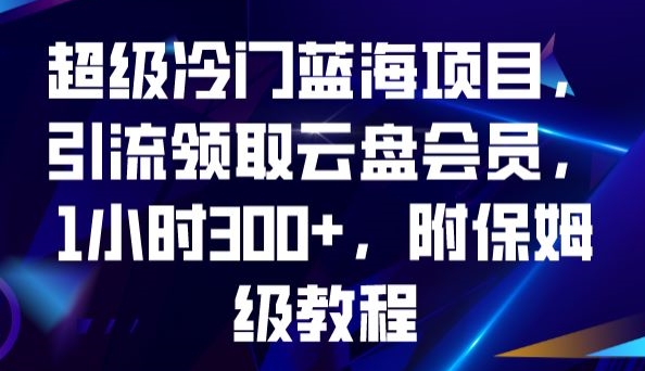 超级冷门蓝海项目，引流领取云盘会员，1小时300+，附保姆级教程-桐创网