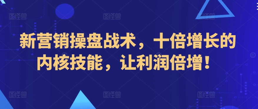 新营销操盘战术，十倍增长的内核技能，让利润倍增！-桐创网