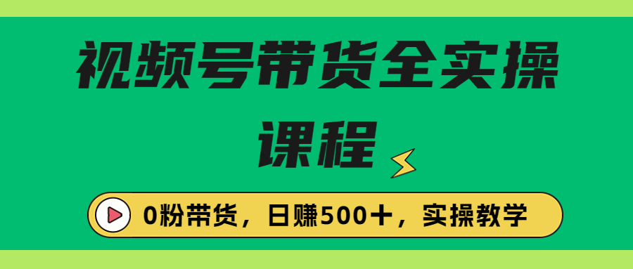 （6651期）收费1980的视频号带货保姆级全实操教程，0粉带货-桐创网