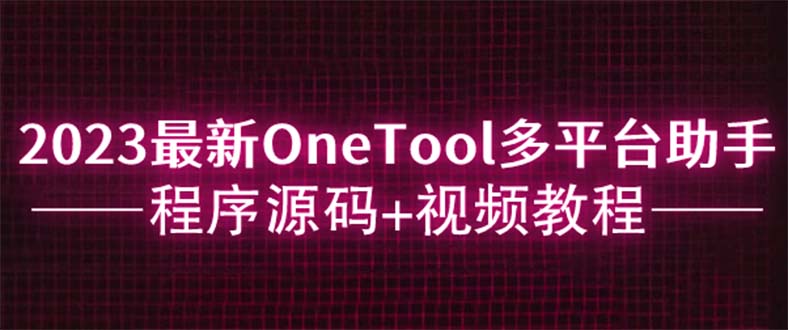 （6034期）2023最新OneTool多平台助手程序源码+视频教程-桐创网