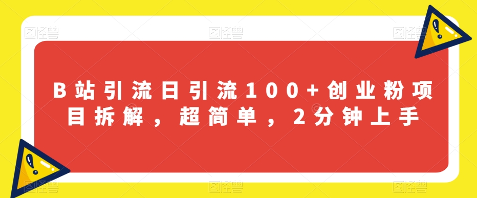 B站引流日引流100+创业粉项目拆解，超简单，2分钟上手【揭秘】-桐创网