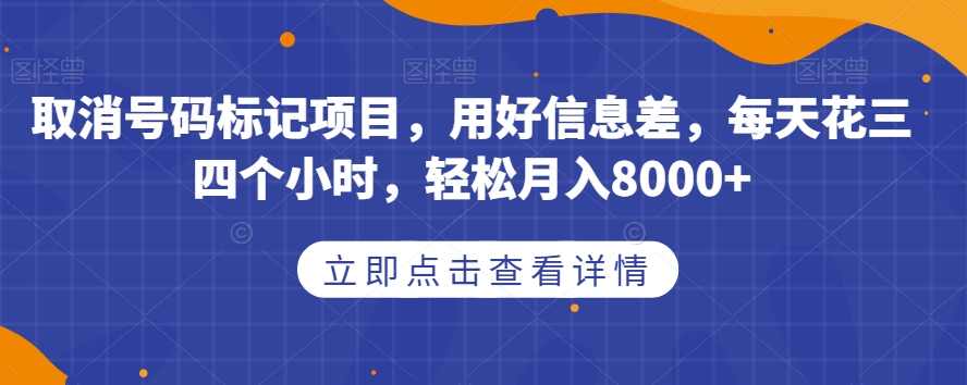 取消号码标记项目，用好信息差，每天花三四个小时，轻松月入8000+【揭秘】-桐创网