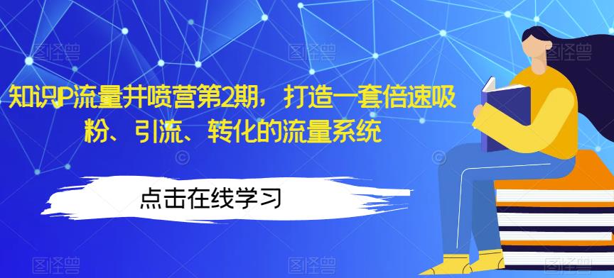 知识IP流量井喷营第2期，打造一套倍速吸粉、引流、转化的流量系统-桐创网