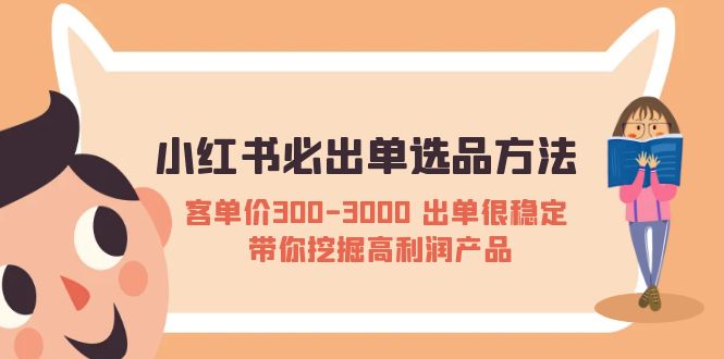 （5543期）小红书必出单选品方法：客单价300-3000 出单很稳定 带你挖掘高利润产品-桐创网