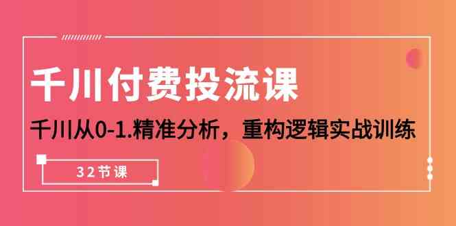 千川付费投流课，千川从0-1精准分析，重构逻辑实战训练（32节课）-桐创网