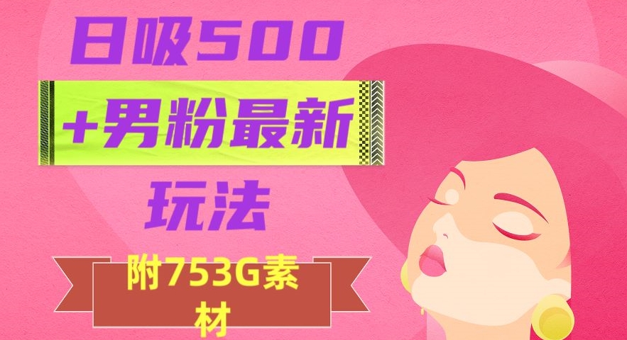 日吸500+男粉最新玩法，从作品制作到如何引流及后端变现，保姆级教程【揭秘】-桐创网