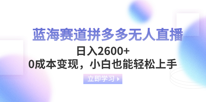 （8331期）蓝海赛道拼多多无人直播，日入2600+，0成本变现，小白也能轻松上手-桐创网