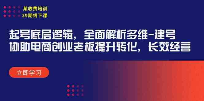 （9806期）某收费培训39期线下课：起号底层逻辑，全面解析多维 建号，协助电商创业…-桐创网