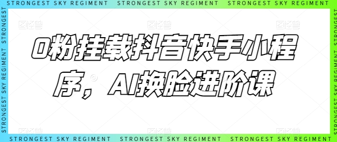 0粉挂载抖音快手小程序，AI换脸进阶课-桐创网