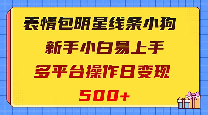 （8240期）表情包明星线条小狗变现项目，小白易上手多平台操作日变现500+-桐创网