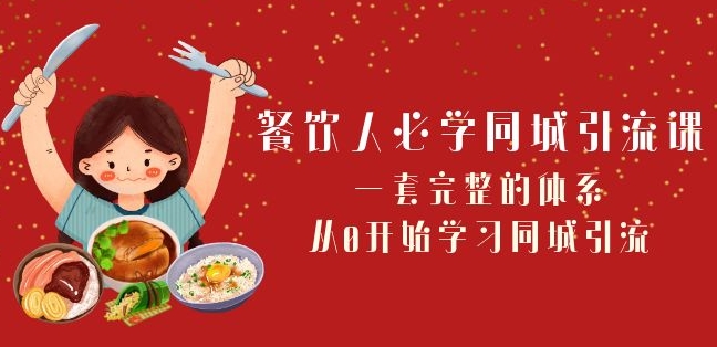 餐饮人必学-同城引流课：一套完整的体系，从0开始学习同城引流（68节课）-桐创网