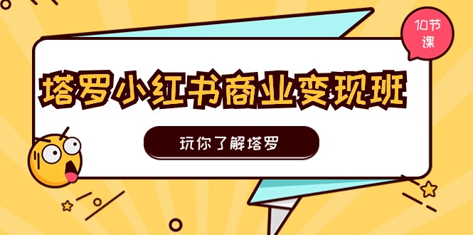 塔罗小红书商业变现实操班，玩你了解塔罗，玩转小红书塔罗变现（10节课）-桐创网