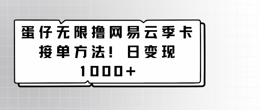 蛋仔无限撸网易云季卡接单方法！日变现1000+-桐创网