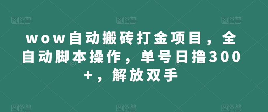 wow自动搬砖打金项目，全自动脚本操作，单号日撸300+，解放双手【揭秘】-桐创网