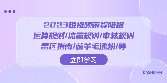 （8092期）2023短视频·带货陪跑：运算规则/流量规则/审核规则/雷区指南/薅羊毛涨粉..-桐创网