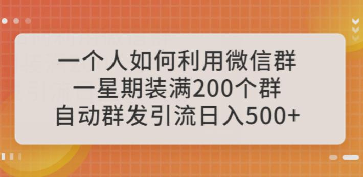 一个人如何利用微信群自动群发引流，一星期装满200个群，日入500+【揭秘】-桐创网