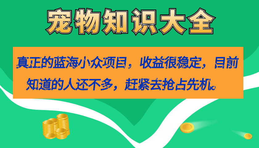 （7348期）真正的蓝海小众项目，宠物知识大全，收益很稳定（教务+素材）-桐创网