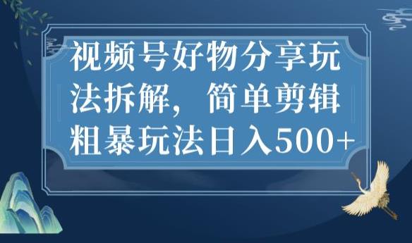 视频号好物分享玩法拆解，简单剪辑粗暴玩法日入500+【揭秘】-桐创网