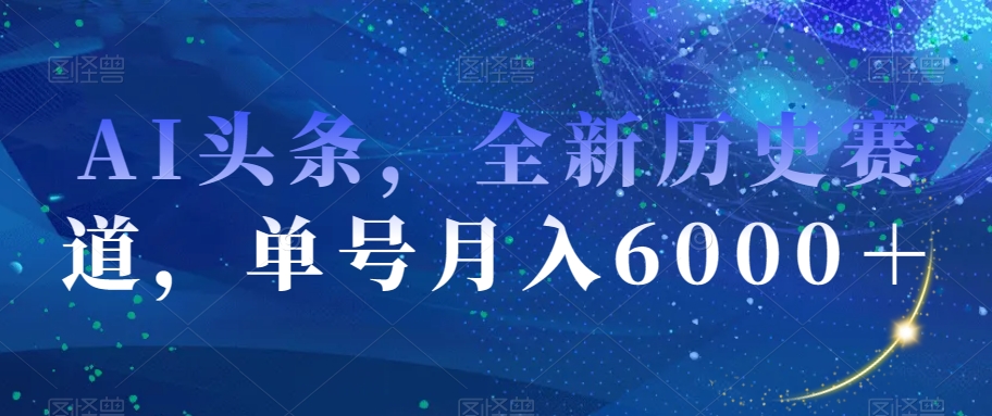 AI头条，全新历史赛道，单号月入6000＋【揭秘】-桐创网