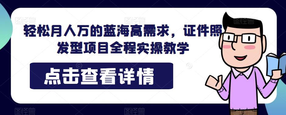 轻松月人万的蓝海高需求，证件照发型项目全程实操教学【揭秘】-桐创网