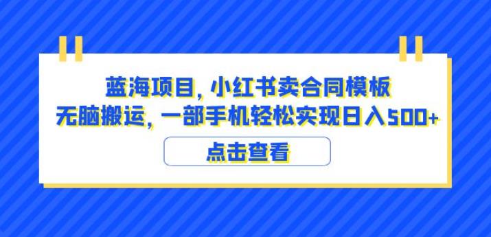 蓝海项目小红书卖合同模板无脑搬运一部手机日入500+（教程+4000份模板）【揭秘】-桐创网