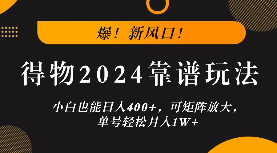 爆！新风口！小白也能日入400+，得物2024靠谱玩法，可矩阵放大，单号轻松月入1W+-桐创网