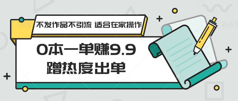 0本一单赚9.9蹭热度出单，不发作品不引流 适合在家操作-桐创网