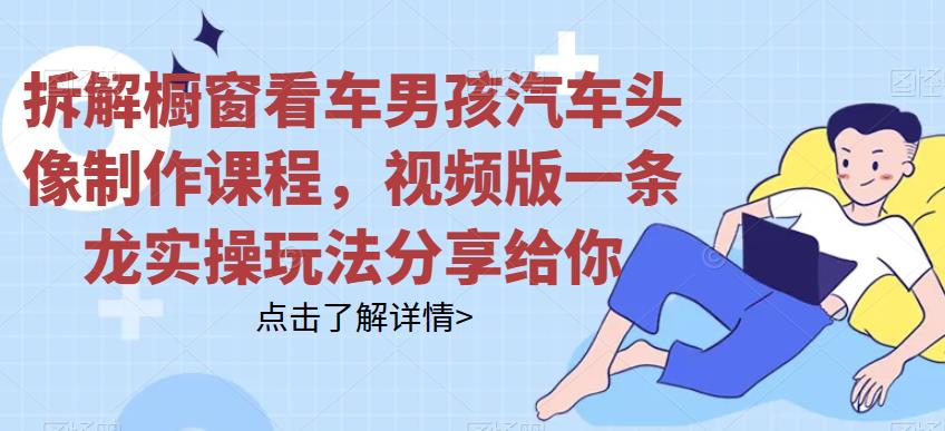 拆解橱窗看车男孩汽车头像制作课程，视频版一条龙实操玩法分享给你-桐创网