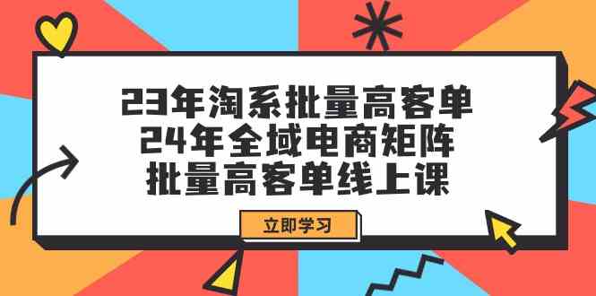 （9636期）23年淘系批量高客单+24年全域电商矩阵，批量高客单线上课（109节课）-桐创网