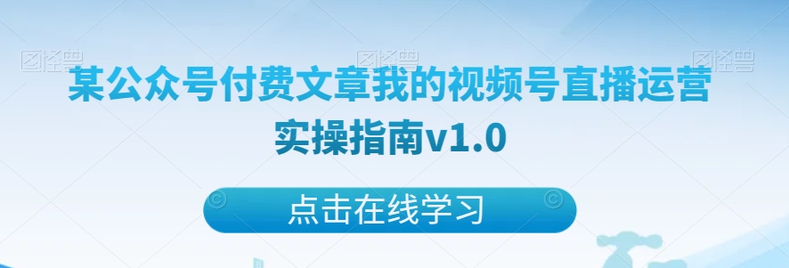 某公众号付费文章我的视频号直播运营实操指南v1.0-桐创网