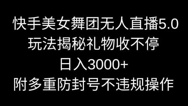 快手美女舞团无人直播5.0玩法，礼物收不停，日入3000+，内附多重防封号不违规操作【揭秘】-桐创网