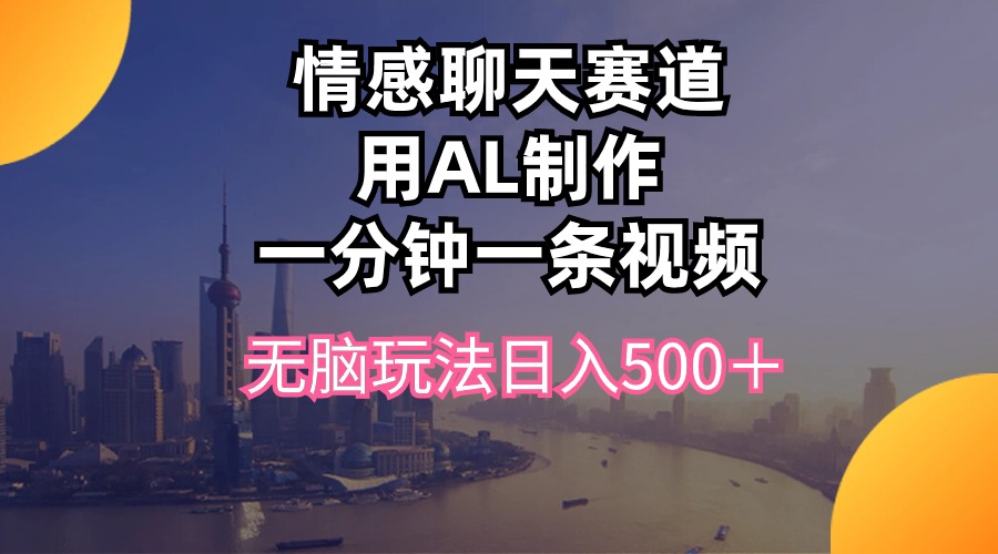 （10349期）情感聊天赛道用al制作一分钟一条视频无脑玩法日入500＋-桐创网