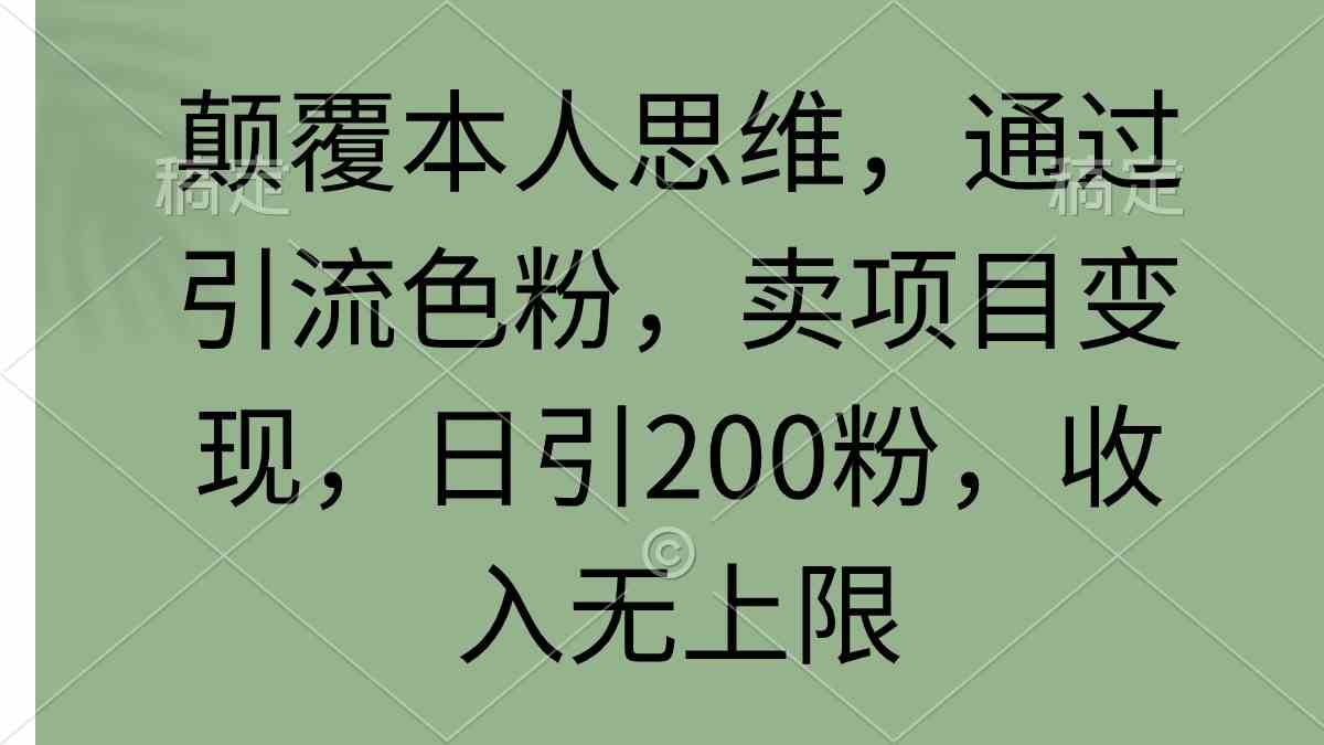 （9523期）颠覆本人思维，通过引流色粉，卖项目变现，日引200粉，收入无上限-桐创网