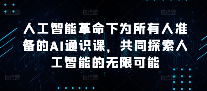 人工智能革命下为所有人准备的AI通识课，共同探索人工智能的无限可能-桐创网