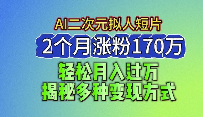 2024最新蓝海AI生成二次元拟人短片，2个月涨粉170万，揭秘多种变现方式【揭秘】-桐创网