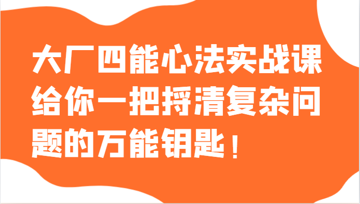 大厂四能心法实战课，给你一把捋清复杂问题的万能钥匙！-桐创网