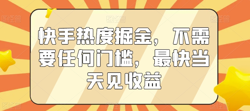 快手热度掘金，不需要任何门槛，最快当天见收益-桐创网