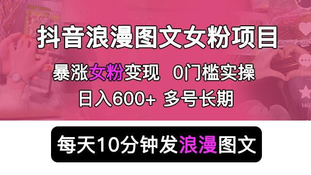 抖音浪漫图文暴力涨女粉项目，简单0门槛每天10分钟发图文日入600+长期多号【揭秘】-桐创网