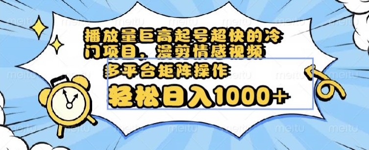 播放量巨高起号超快的冷门项目，漫剪情感视频，可多平台矩阵操作，轻松日入1000+【揭秘】-桐创网