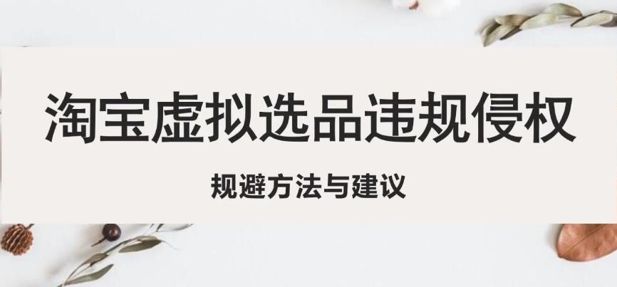 淘宝虚拟违规侵权规避方法与建议，6个部分详细讲解，做虚拟资源必看-桐创网