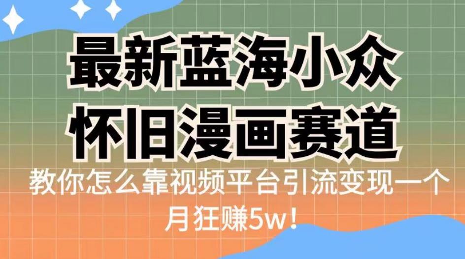 最新蓝海小众怀旧漫画赛道，高转化一单29.9教你怎么靠视频平台引流变现一个月狂赚5w！【揭秘】-桐创网