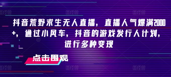 抖音荒野求生无人直播，直播人气爆满2000+，通过小风车，抖音的游戏发行人计划，进行多种变现【揭秘】-桐创网