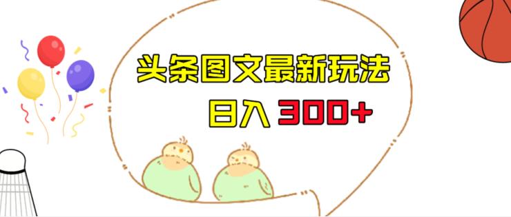 今日头条图文伪原创玩法，单号日入收益300+，轻松上手无压力【揭秘】-桐创网