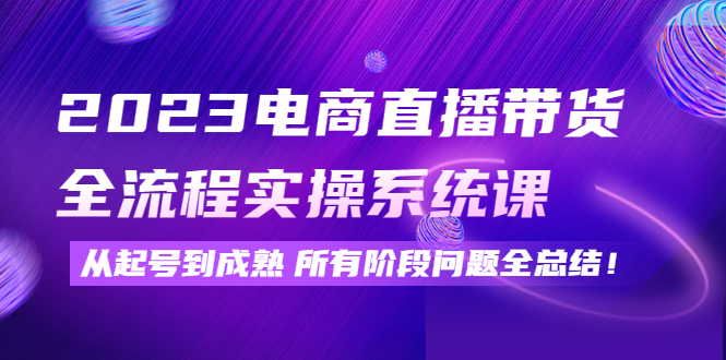 （4325期）2023电商直播带货全流程实操系统课：从起号到成熟所有阶段问题全总结！-桐创网