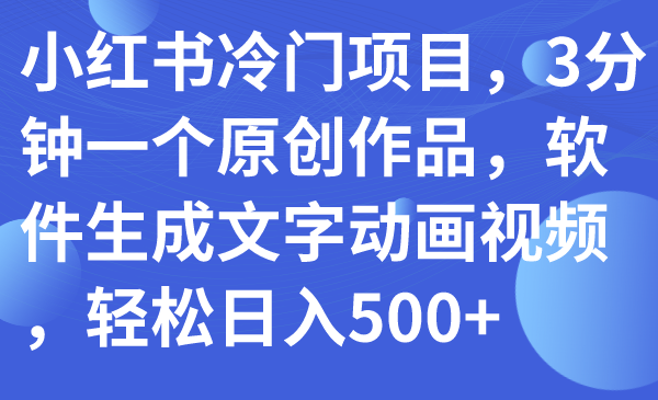 （7668期）小红书冷门项目，3分钟一个原创作品，软件生成文字动画视频，轻松日入500+-桐创网