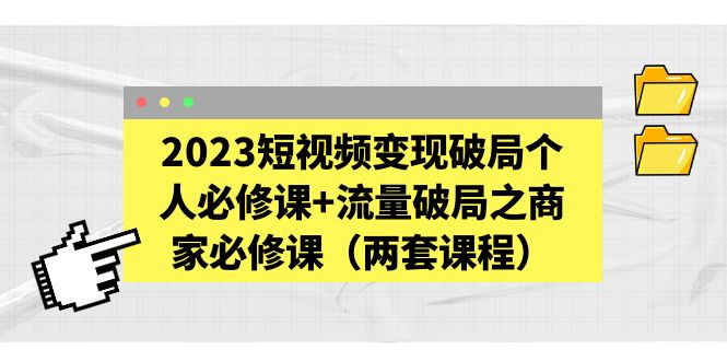 （5460期）2023短视频变现破局个人必修课+流量破局之商家必修课（两套课程）-桐创网