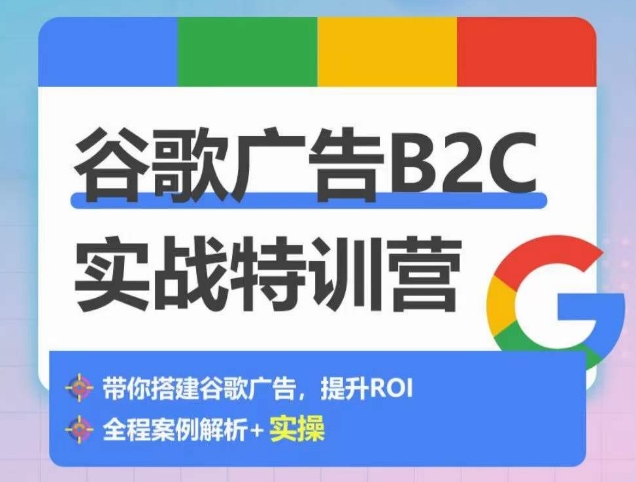 谷歌广告B2C实战特训营，500+谷歌账户总结经验，实战演示如何从0-1搭建广告账户-桐创网