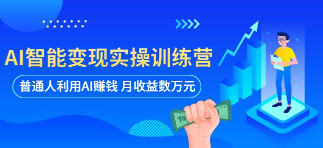 AI智能变现实操训练营：普通人利用AI赚钱 月收益数万元（全套课程+文档）-桐创网