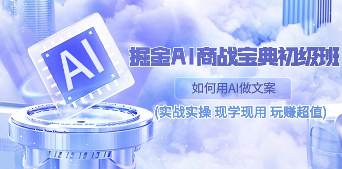 （10813期）掘金AI 商战 宝典 初级班：如何用AI做文案(实战实操 现学现用 玩赚超值)-桐创网