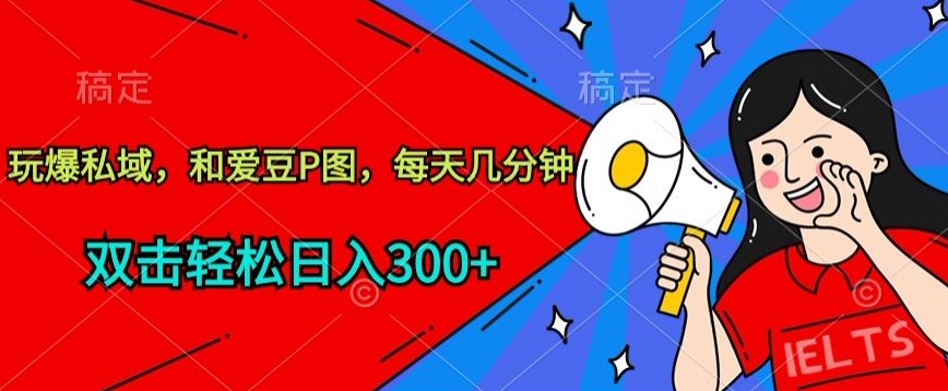 玩爆私域，和爱豆P图，每天几分钟 轻松日入300+-桐创网